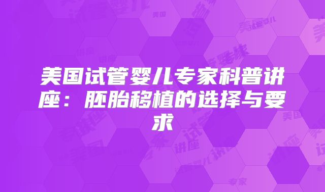 美国试管婴儿专家科普讲座：胚胎移植的选择与要求