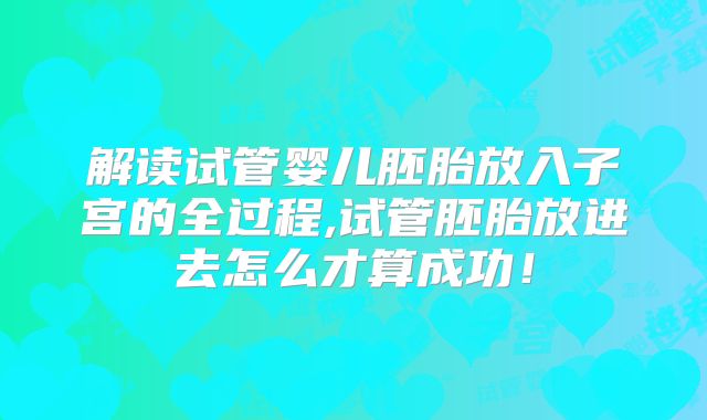 解读试管婴儿胚胎放入子宫的全过程,试管胚胎放进去怎么才算成功！