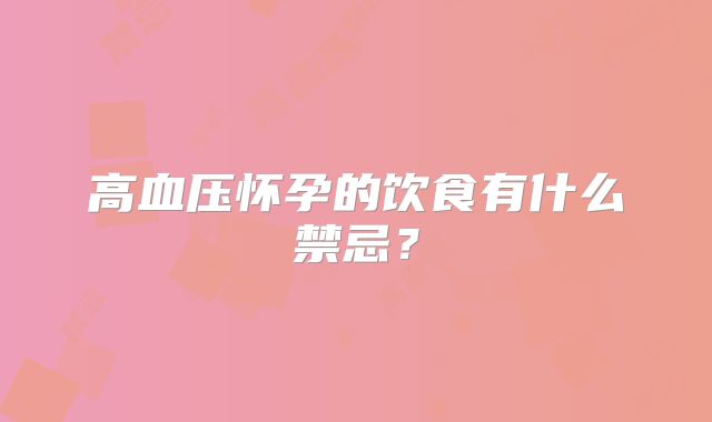 高血压怀孕的饮食有什么禁忌?