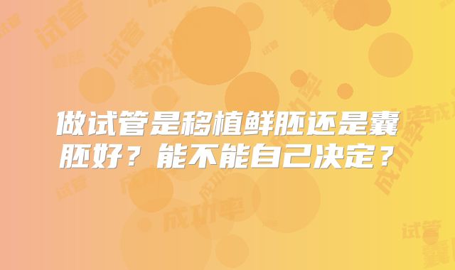 做试管是移植鲜胚还是囊胚好？能不能自己决定？