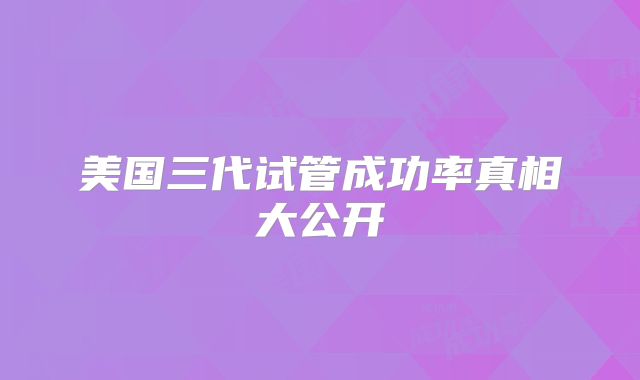 美国三代试管成功率真相大公开