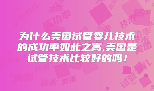 为什么美国试管婴儿技术的成功率如此之高,美国是试管技术比较好的吗！
