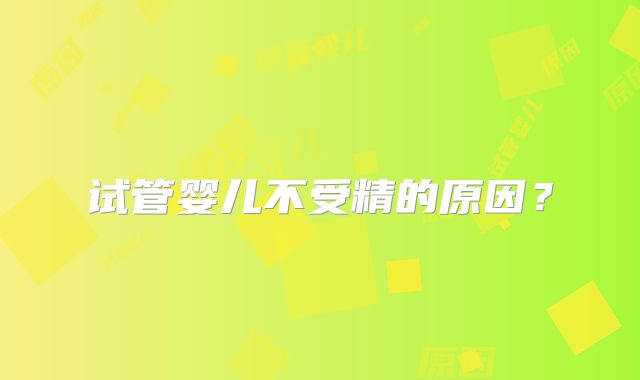 试管婴儿不受精的原因？