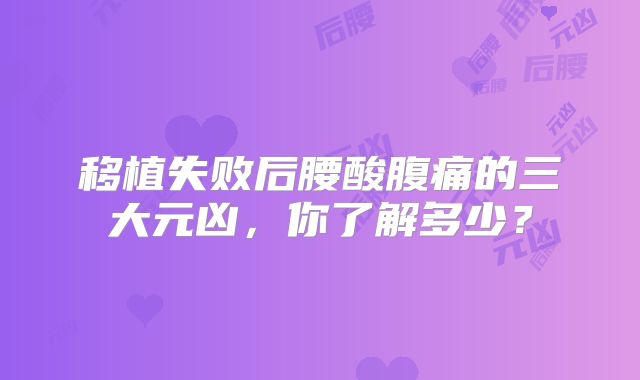 移植失败后腰酸腹痛的三大元凶，你了解多少？