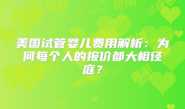 美国试管婴儿费用解析：为何每个人的报价都大相径庭？
