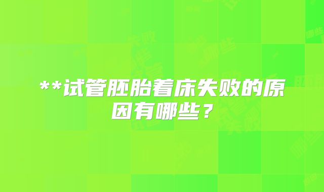 **试管胚胎着床失败的原因有哪些？
