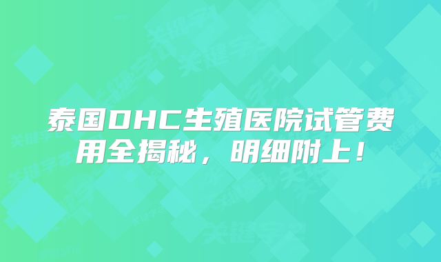 泰国DHC生殖医院试管费用全揭秘，明细附上！