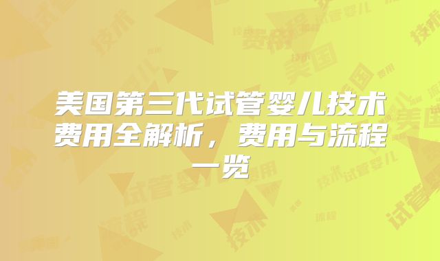 美国第三代试管婴儿技术费用全解析,费用与流程一览