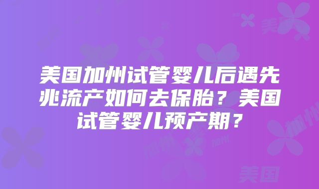 美国加州试管婴儿后遇先兆流产如何去保胎?美国试管婴儿预产期?