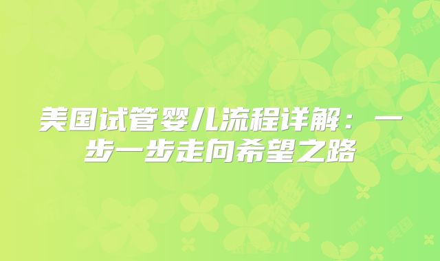 美国试管婴儿流程详解：一步一步走向希望之路