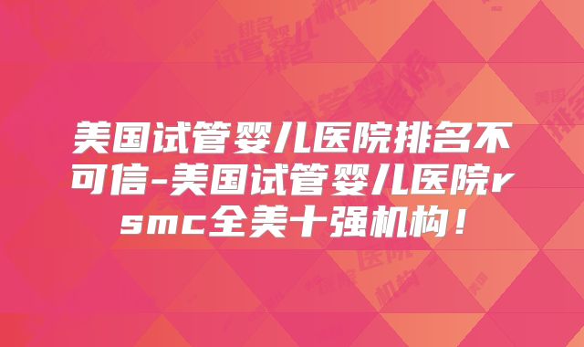 美国试管婴儿医院排名不可信-美国试管婴儿医院rsmc全美十强机构！