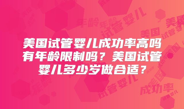 美国试管婴儿成功率高吗有年龄限制吗？美国试管婴儿多少岁做合适？