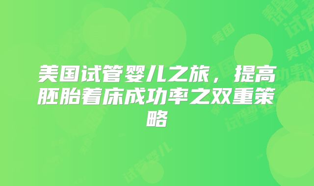 美国试管婴儿之旅，提高胚胎着床成功率之双重策略