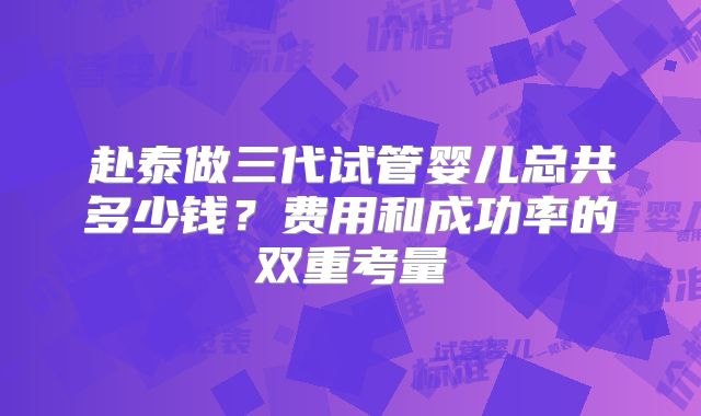 赴泰做三代试管婴儿总共多少钱？费用和成功率的双重考量