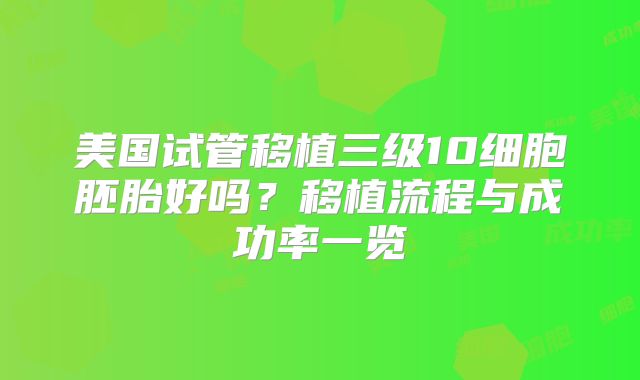 美国试管移植三级10细胞胚胎好吗？移植流程与成功率一览
