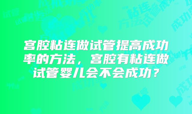 宫腔粘连做试管提高成功率的方法，宫腔有粘连做试管婴儿会不会成功？