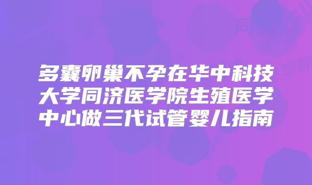 多囊卵巢不孕在华中科技大学同济医学院生殖医学中心做三代试管婴儿指南