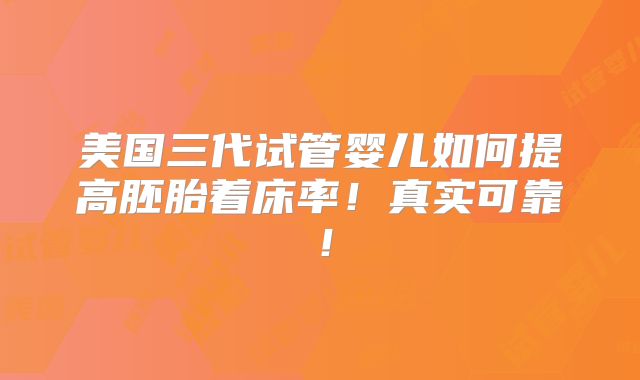 美国三代试管婴儿如何提高胚胎着床率！真实可靠！