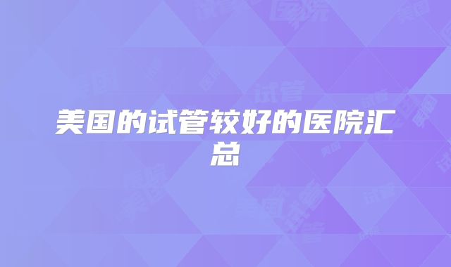 美国的试管较好的医院汇总