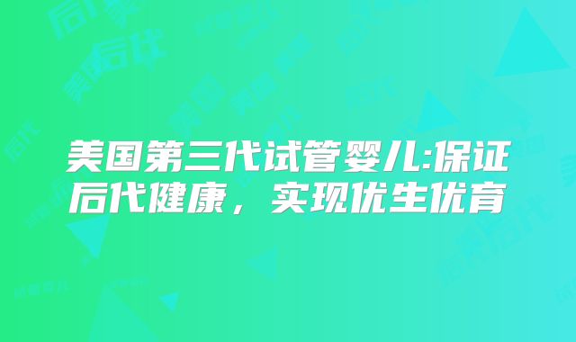美国第三代试管婴儿:保证后代健康，实现优生优育