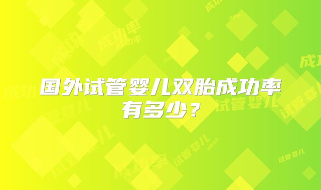 国外试管婴儿双胎成功率有多少？