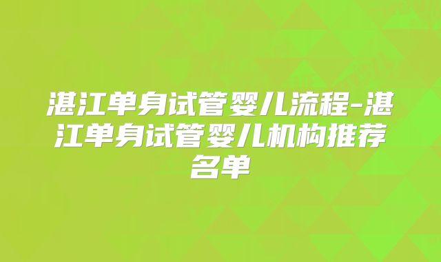 湛江单身试管婴儿流程-湛江单身试管婴儿机构推荐名单
