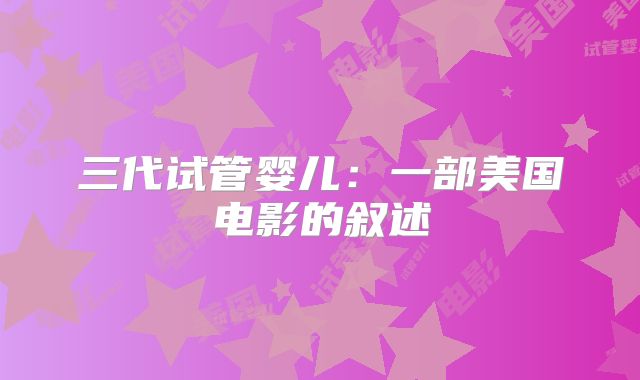 三代试管婴儿：一部美国电影的叙述