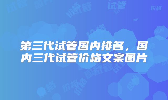 第三代试管国内排名，国内三代试管价格文案图片