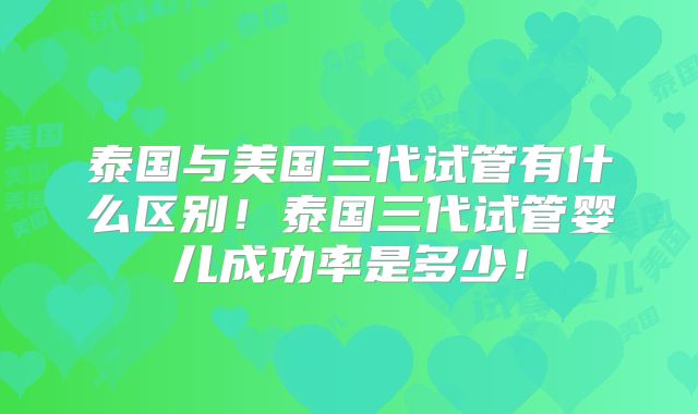 泰国与美国三代试管有什么区别！泰国三代试管婴儿成功率是多少！