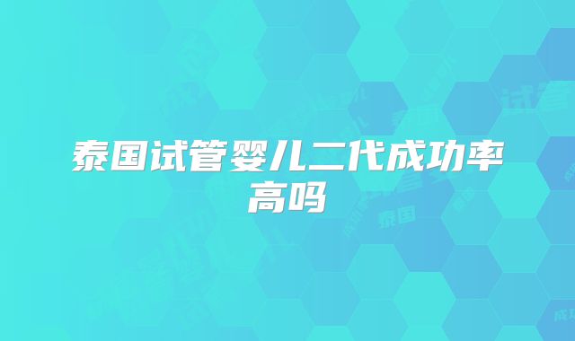 泰国试管婴儿二代成功率高吗