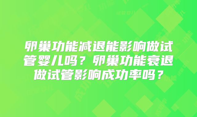 卵巢功能减退能影响做试管婴儿吗？卵巢功能衰退做试管影响成功率吗？