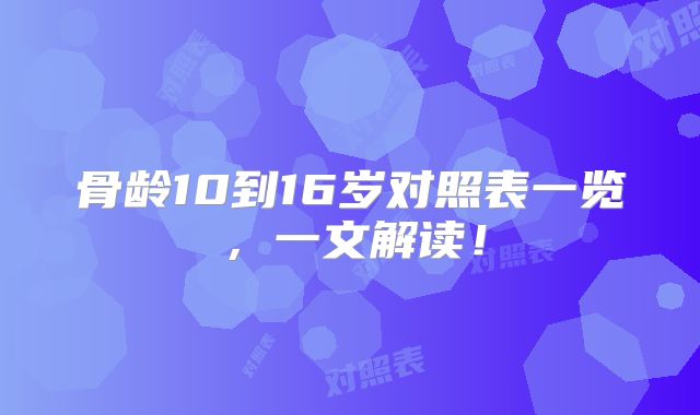 骨龄10到16岁对照表一览，一文解读！