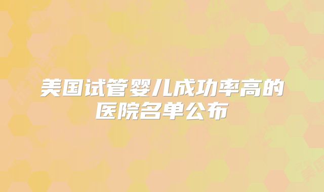 美国试管婴儿成功率高的医院名单公布