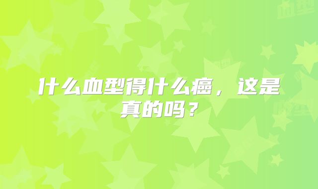 什么血型得什么癌,这是真的吗?
