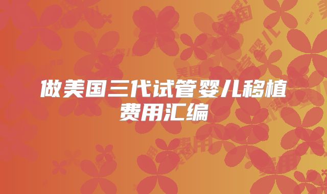做美国三代试管婴儿移植费用汇编