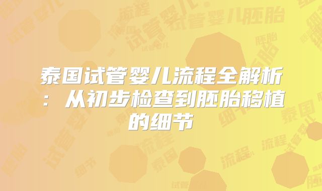 泰国试管婴儿流程全解析：从初步检查到胚胎移植的细节