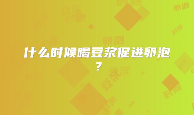 什么时候喝豆浆促进卵泡？