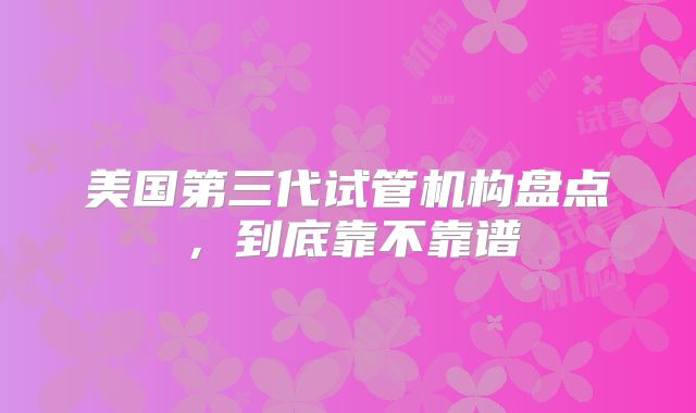美国第三代试管机构盘点，到底靠不靠谱