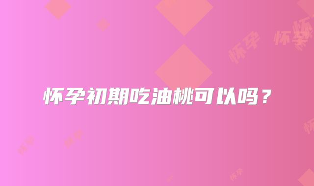 怀孕初期吃油桃可以吗?