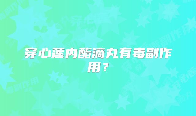 穿心莲内酯滴丸有毒副作用?