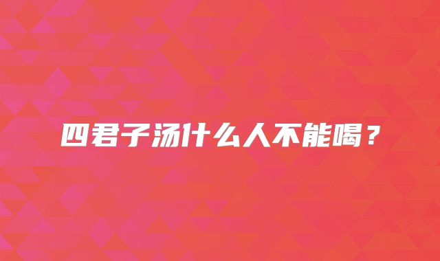 四君子汤什么人不能喝？