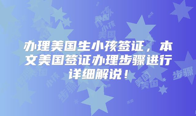办理美国生小孩签证,本文美国签证办理步骤进行详细解说!