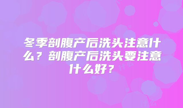 冬季剖腹产后洗头注意什么？剖腹产后洗头要注意什么好？