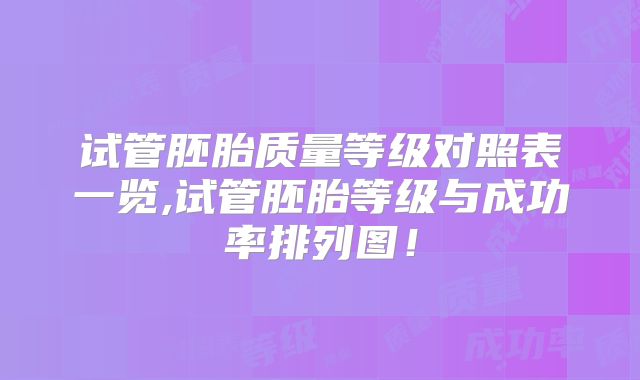 试管胚胎质量等级对照表一览,试管胚胎等级与成功率排列图！