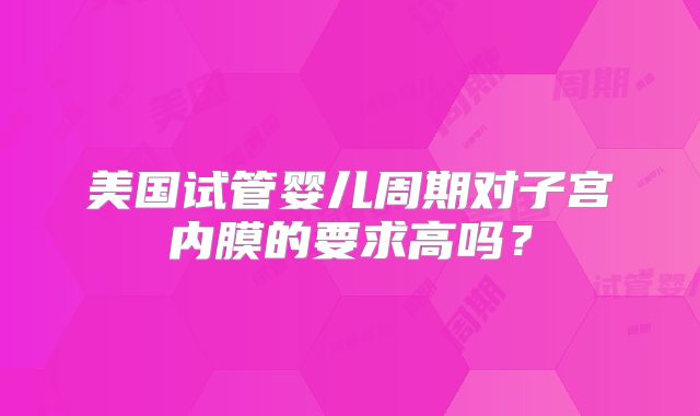 美国试管婴儿周期对子宫内膜的要求高吗？