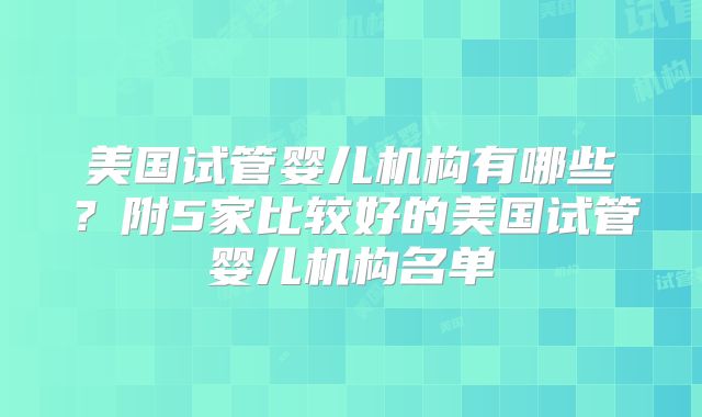 美国试管婴儿机构有哪些？附5家比较好的美国试管婴儿机构名单