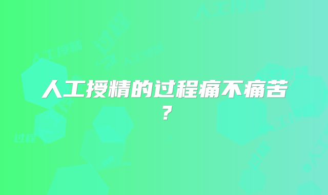 人工授精的过程痛不痛苦？