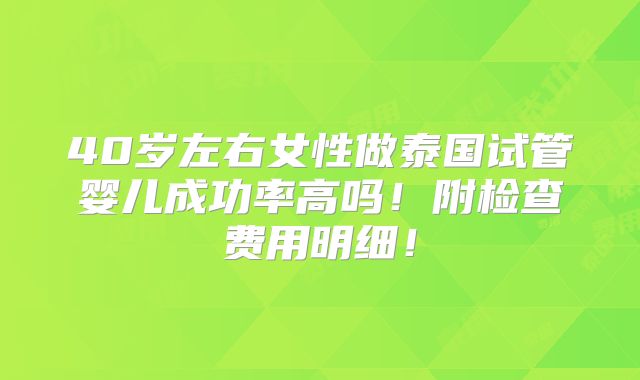 40岁左右女性做泰国试管婴儿成功率高吗！附检查费用明细！