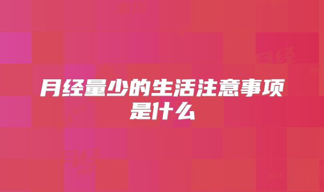 月经量少的生活注意事项是什么