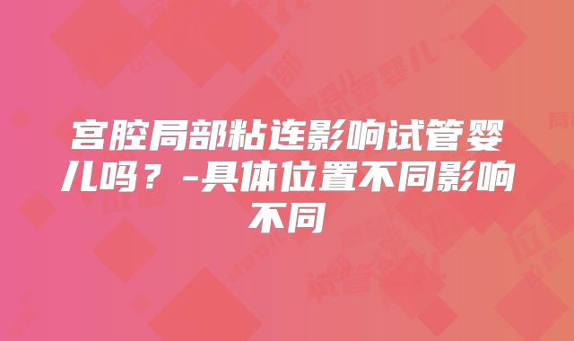宫腔局部粘连影响试管婴儿吗？-具体位置不同影响不同